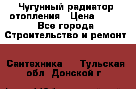 Чугунный радиатор отопления › Цена ­ 497 - Все города Строительство и ремонт » Сантехника   . Тульская обл.,Донской г.